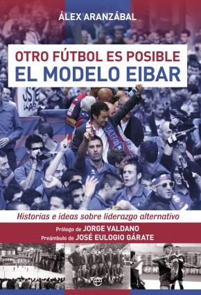 Portada del libro EL MODELO EIBAR - OTRO FÚTBOL ES POSIBLE. HISTORIAS E IDEAS SOBRE LIDERAZGO ALTERNATIVO