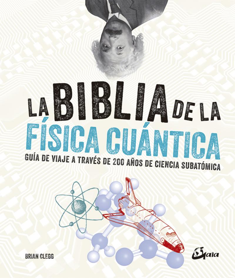 Portada del libro LA BIBLIA DE LA FÍSICA CUÁNTICA - GUÍA DE VIAJE A TRAVÉS DE 200 AÑOS DE CIENCIA SUBATÓMICA