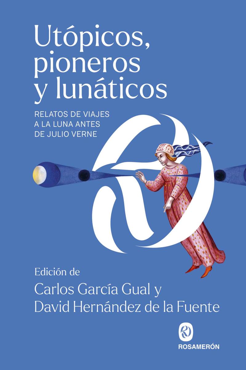 Portada del libro UTÓPICOS, PIONEROS Y LUNÁTICOS - RELATOS DE VIAJES A LA LUNA ANTES DE JULIO VERNE