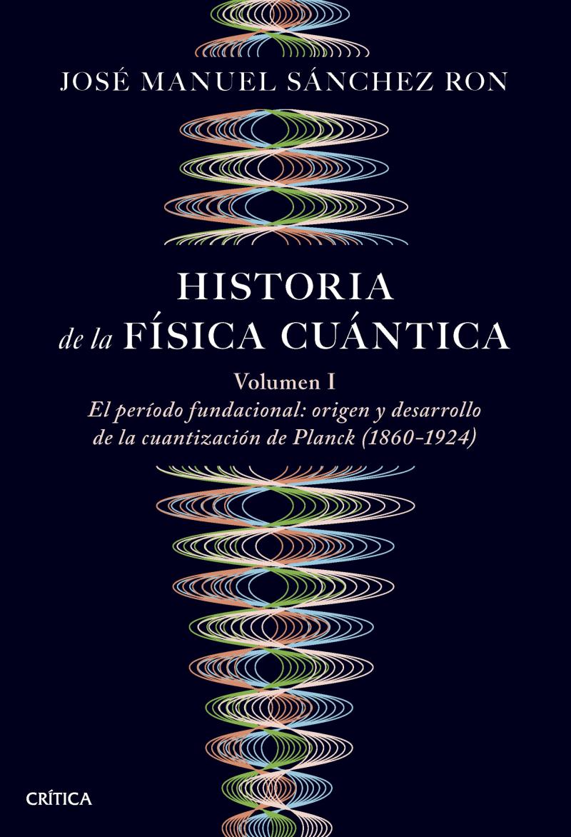 Portada del libro HISTORIA DE LA FÍSICA CUÁNTICA - EL PERIODO FUNDACIONAL: ORIGEN Y DESARROLLO DE LA CUANTIZACIÓN DE PLANCK (1860-1924)